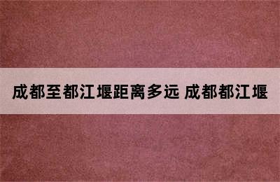 成都至都江堰距离多远 成都都江堰